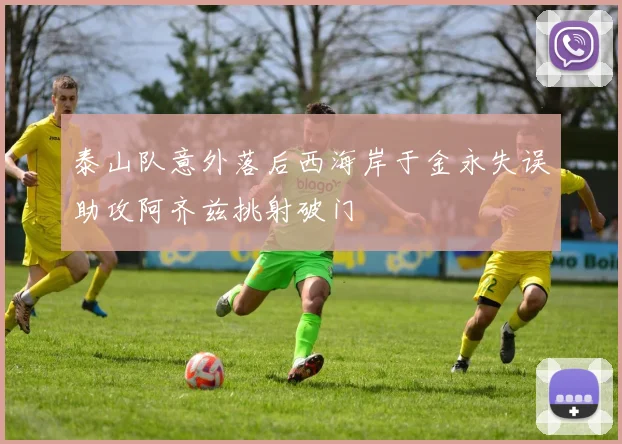 泰山队意外落后西海岸于金永失误助攻阿齐兹挑射破门