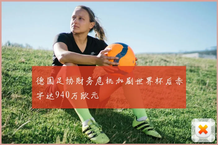 德国足协财务危机加剧世界杯后赤字达940万欧元